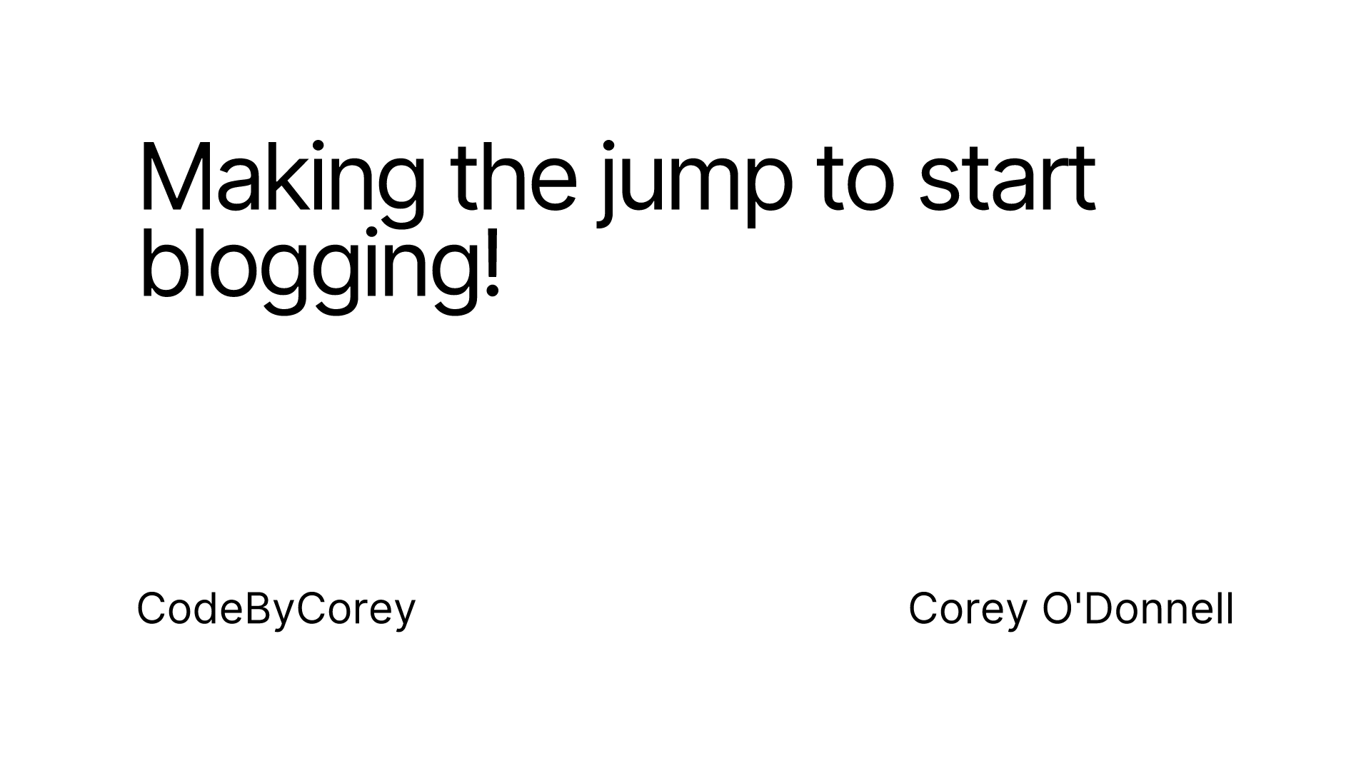 Making the jump to start blogging! CodeByCorey Corey O'Donnell